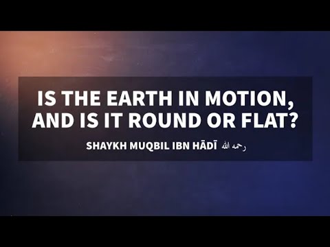 Is the Earth in motion? And is it flat or round? | Shaykh Muqbil رحمه الله