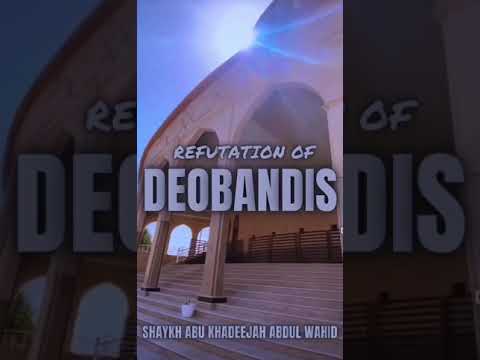 Refutation of Deobandis : Shaykh Abū Khadeejah حفظه الله