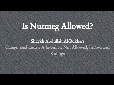 Is Nutmeg Allowed? Shaykh Abdullāh Al-Bukhārī Categorized under: Allowed vs. Not Allowed.