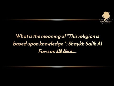 What is the meaning of "This religion is based upon knowledge " : Shaykh Salih Al Fawzan حفظه الله.
