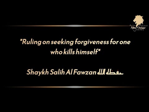 Ruling on seeking forgiveness for the one who kills himself: Shaykh Salih Al Fawzan حفظه الله