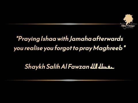 Praying Ishaa Afterwards you remember you didn't pray Maghreeb: Shaykh Salih Al Fawzan حفظه الله