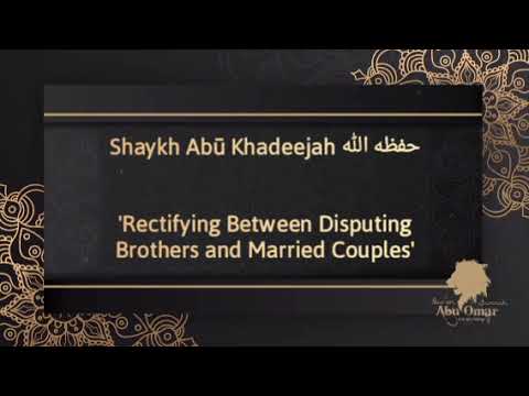 shaykh Abū Khadeejah حفظه الله: 'Rectifying between disputing Brothers & Married Couples'
